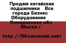 Продам китайские подшипники - Все города Бизнес » Оборудование   . Кемеровская обл.,Мыски г.